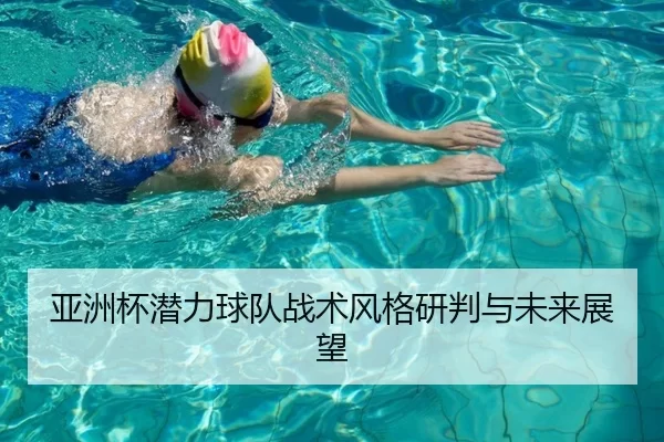 亚洲杯潜力球队战术风格研判与未来展望